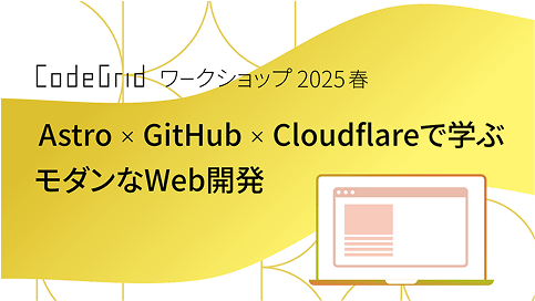 CodeGridワークショップ2025春 Astro かける GitHub かける Cloudflareで学ぶモダンなWeb開発