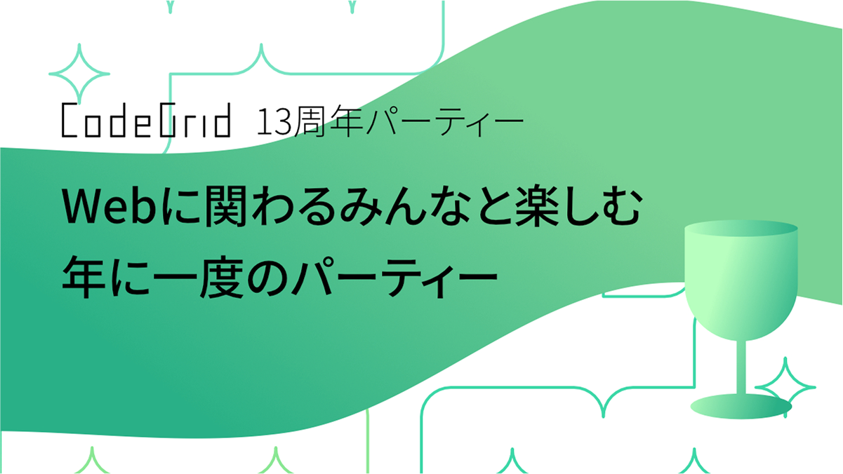 CodeGrid 13周年パーティ Webに関わるみんなと楽しむ年に一度のパーティー